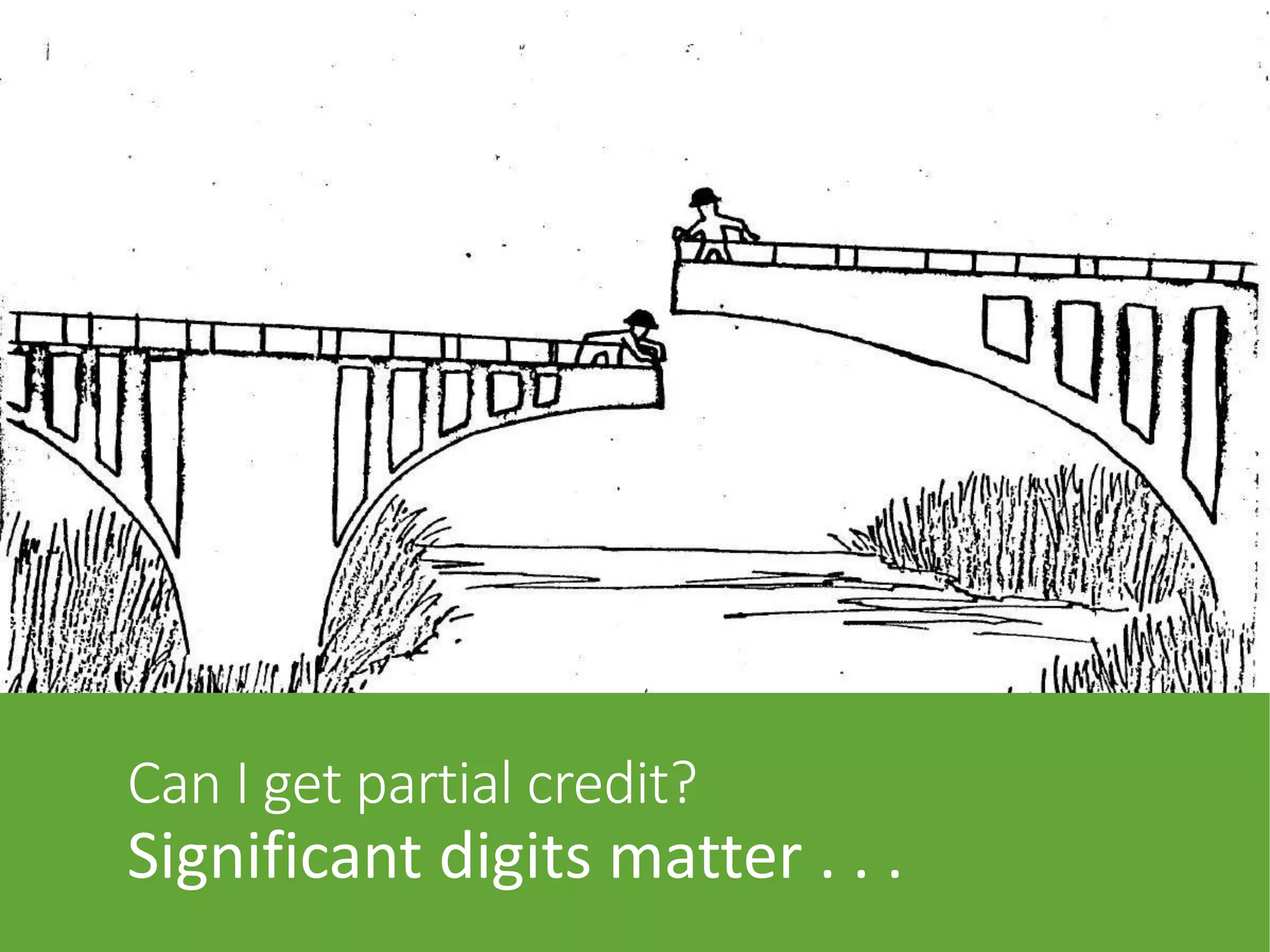 Can I get partial credit?
Significant digits matter . . .
 