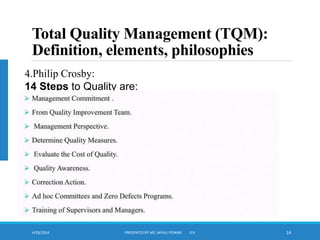 4/28/2024 PRESENTED BY MS. SAYALI POWAR ICH 14
Total Quality Management (TQM):
Definition, elements, philosophies
.
4.Philip Crosby:
14 Steps to Quality are:
 