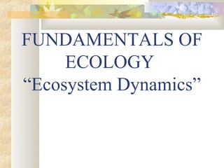 FUNDAMENTALS OF
     ECOLOGY
“Ecosystem Dynamics”
 