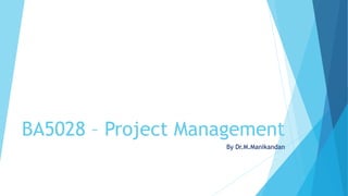 BA5028 – Project Management
By Dr.M.Manikandan
 