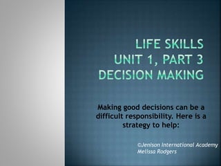 Making good decisions can be a 
difficult responsibility. Here is a 
strategy to help: 
©Jenison International Academy 
Melissa Rodgers 
 