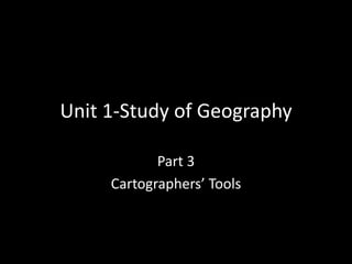 Unit 1-Study of Geography
Part 3
Cartographers’ Tools
 