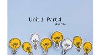 Unit 1- Part 4
Govt Policy
 