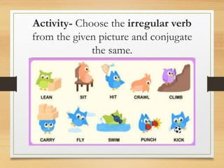 Activity- Choose the irregular verb
from the given picture and conjugate
the same.
 
