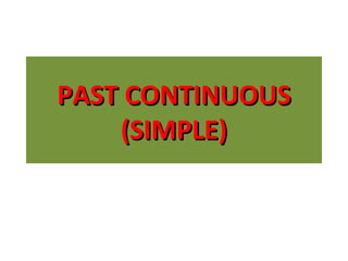 PAST CONTINUOUS
(SIMPLE)

 