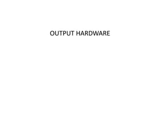 OUTPUT HARDWARE
 