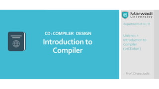 Department of CE / IT
Prof. Dhara Joshi
Unit no : 1
Introduction to
Compiler
(01CE0601)
Introduction to
Compiler
CD:COMPILER DESIGN
 