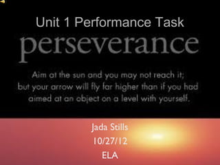 Unit 1 Performance Task




        Jada Stills
        10/27/12
           ELA
 
