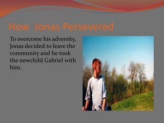 How Jonas Persevered
To overcome his adversity,
Jonas decided to leave the
community and he took
the newchild Gabriel with
him.
 