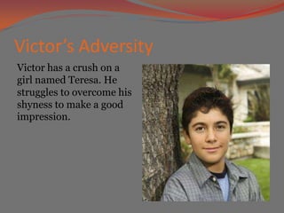 Victor’s Adversity
Victor has a crush on a
girl named Teresa. He
struggles to overcome his
shyness to make a good
impression.
 