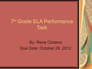 7th Grade ELA Performance
           Task

       By: Rena Clowers
   Due Date: October 29 ,2012
 
