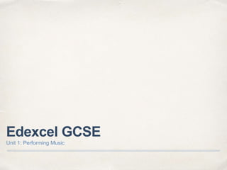 Edexcel GCSE
Unit 1: Performing Music
 