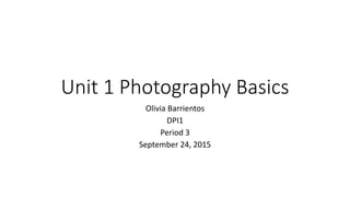 Unit 1 Photography Basics
Olivia Barrientos
DPI1
Period 3
September 24, 2015
 