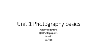 Unit 1 Photography basics
Gabby Pederzani
DPI Photography 1
Period 3
092415
 
