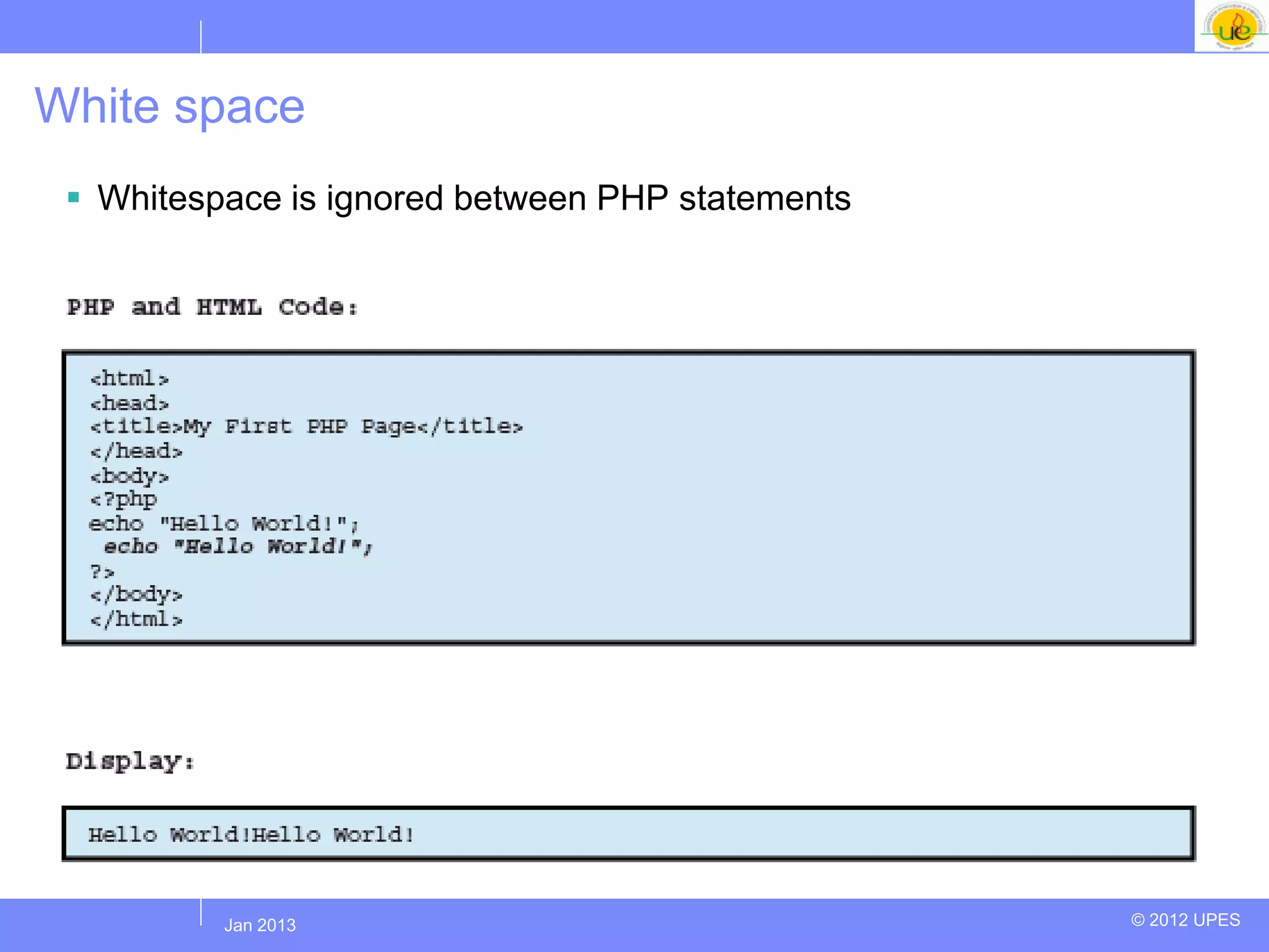 White space
  Whitespace is ignored between PHP statements




         Jul 2012
          Jan 2013                                © 2012 UPES
 