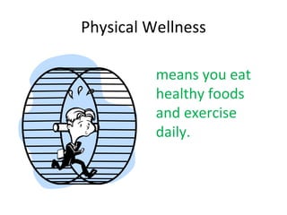 Physical Wellness means you eat healthy foods and exercise daily.