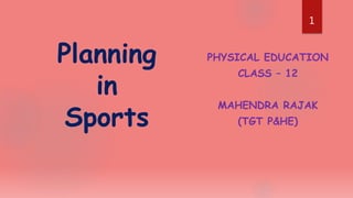 PHYSICAL EDUCATION
CLASS – 12
MAHENDRA RAJAK
(TGT P&HE)
Planning
in
Sports
1
 