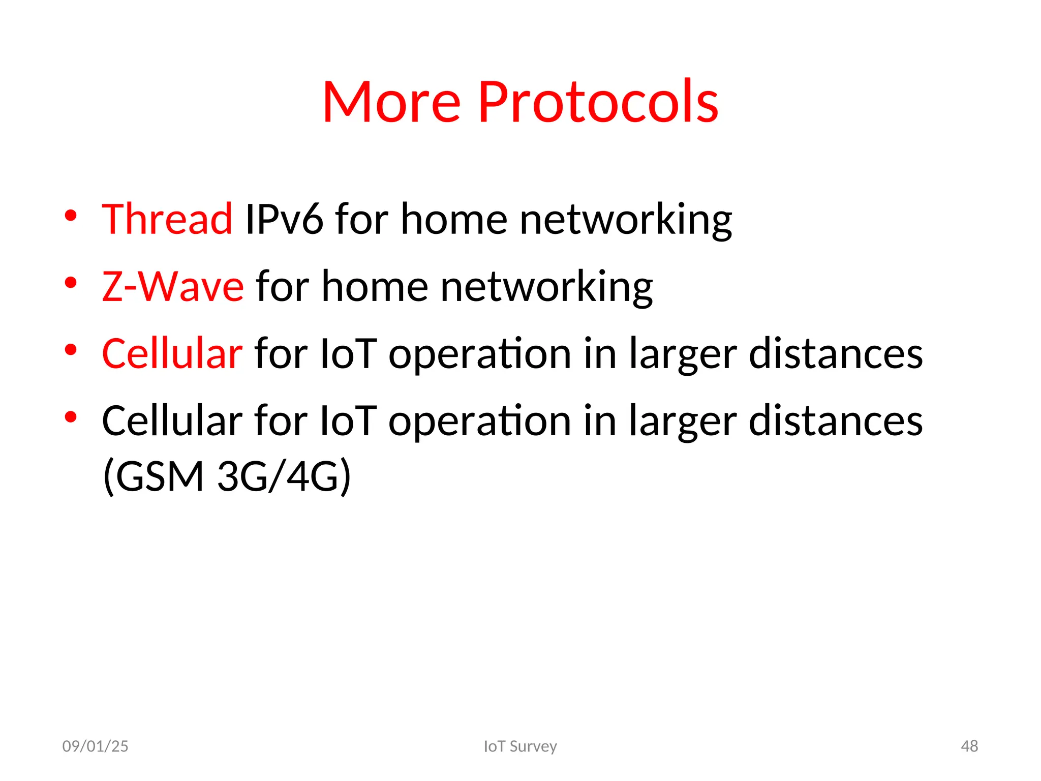 More Protocols
• Thread IPv6 for home networking
• Z-Wave for home networking
• Cellular for IoT operation in larger distances
• Cellular for IoT operation in larger distances
(GSM 3G/4G)
09/01/25 IoT Survey 48
 
