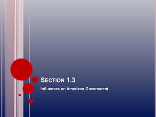 SECTION 1.3
Influences on American Government
 