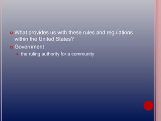  What provides us with these rules and regulations
within the United States?
 Government
 the ruling authority for a community
 