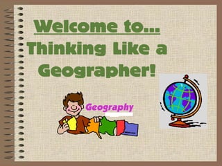 Welcome to…
Thinking Like a
Geographer!
 