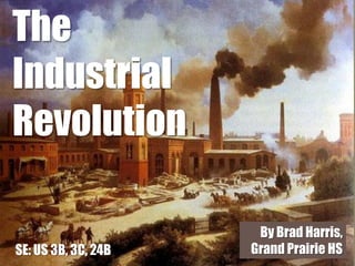 The
Industrial
Revolution

                      By Brad Harris,
SE: US 3B, 3C, 24B   Grand Prairie HS
 