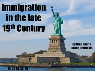 Immigration
 in the late
19 th Century

                      By Brad Harris,
                     Grand Prairie HS




 SE: US 3B, 3C, 3D
 