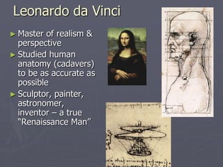 Leonardo da Vinci
► Master  of realism &
  perspective
► Studied human
  anatomy (cadavers)
  to be as accurate as
  possible
► Sculptor, painter,
  astronomer,
  inventor – a true
  “Renaissance Man”
 