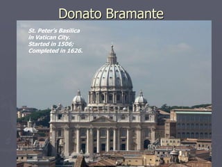 Donato Bramante
St. Peter’s Basilica
in Vatican City.
Started in 1506;
Completed in 1626.
 