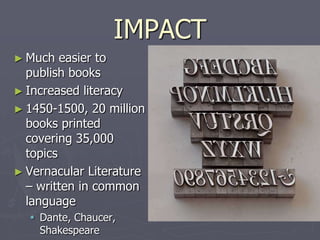 IMPACT
► Much   easier to
  publish books
► Increased literacy
► 1450-1500, 20 million
  books printed
  covering 35,000
  topics
► Vernacular Literature
  – written in common
  language
   Dante, Chaucer,
    Shakespeare
 