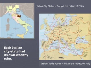 Italian City States – Not yet the nation of ITALY




Each Italian
city-state had
its own wealthy
ruler.
                      Italian Trade Routes – Notice the impact on Italy
 