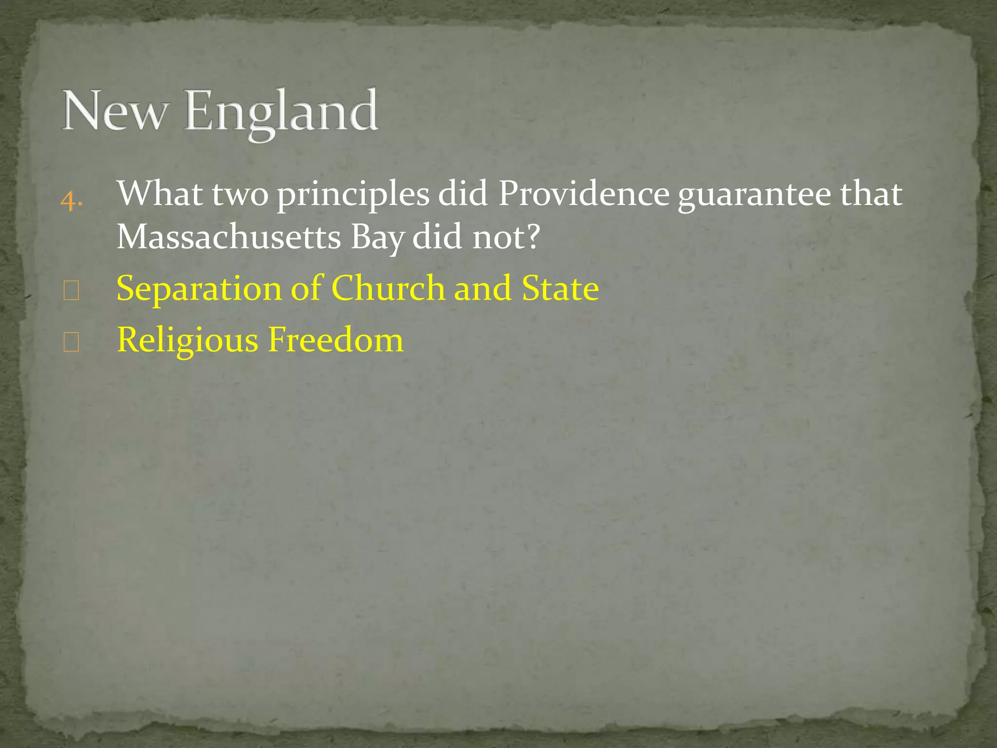 4. What two principles did Providence guarantee that 
Massachusetts Bay did not? 
Separation of Church and State 
Religious Freedom 
 