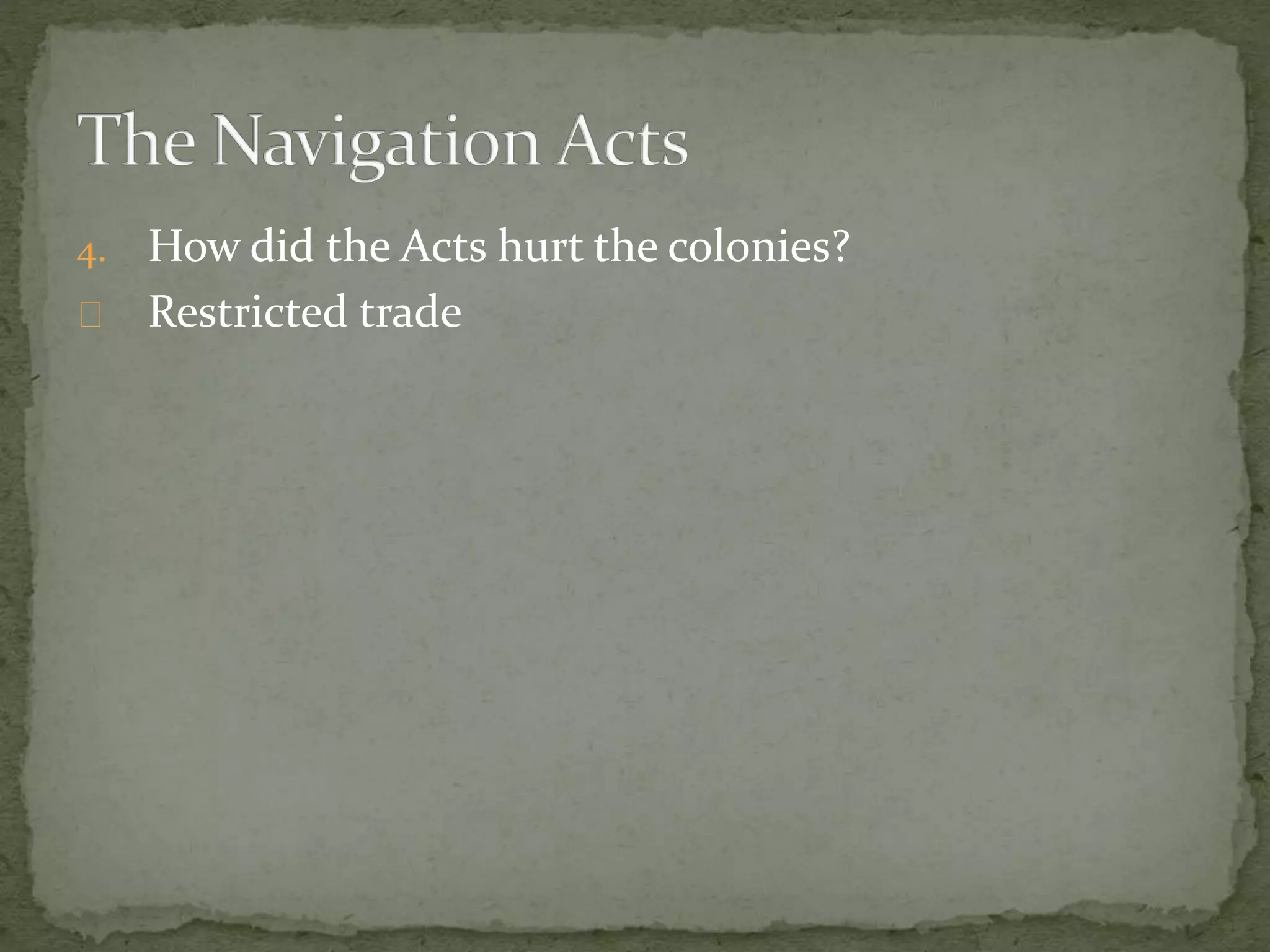 4. How did the Acts hurt the colonies? 
Restricted trade 
 