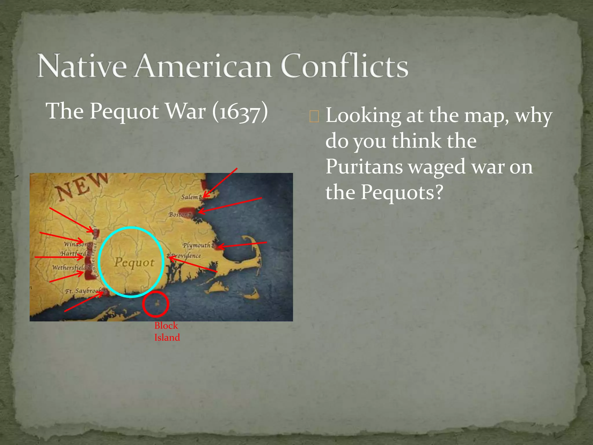 Looking at the map, why 
do you think the 
Puritans waged war on 
the Pequots? 
The Pequot War (1637) 
Block 
Island 
 