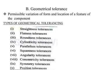 B. Geometrical tolerance
 Permissible variation of form and location of a feature of
the component
TYPES OF GEOMETRICAL TOLERANCING
 
