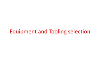Equipment and Tooling selection
 