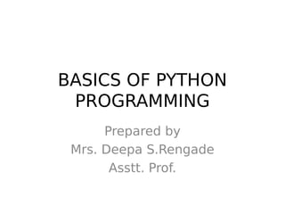 BASICS OF PYTHON
PROGRAMMING
Prepared by
Mrs. Deepa S.Rengade
Asstt. Prof.
 