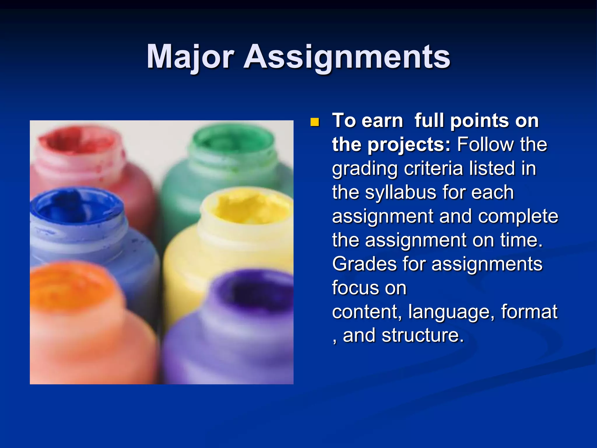 Major AssignmentsTo earn  full points on the projects: Follow the grading criteria listed in the syllabus for each assignment and complete the assignment on time. Grades for assignments focus on content, language, format, and structure.