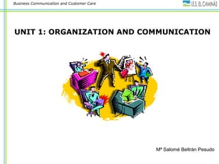 Business Communication and Customer Care 
UNIT 1: ORGANIZATION AND COMMUNICATION 
Mª Salomé Beltrán Pesudo 
 