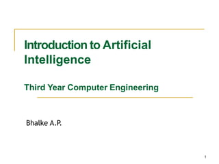 1
Introduction to Artificial
Intelligence
Third Year Computer Engineering
Bhalke A.P.
 