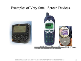 IFETCE/ME(CSE)/RAJESH R /I YEAR/I SEM/ NE7002/MPC/UNIT 1/PPT/VER 1.1 85
85
Examples of Very Small Screen Devices
 