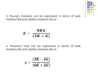 3. Young’s modulus can be expressed in terms of bulk
modulus (K) and rigidity modulus (G) as :
4. Poisson’s ratio can be expressed in terms of bulk
modulus (K) and rigidity modulus (G) as :
 