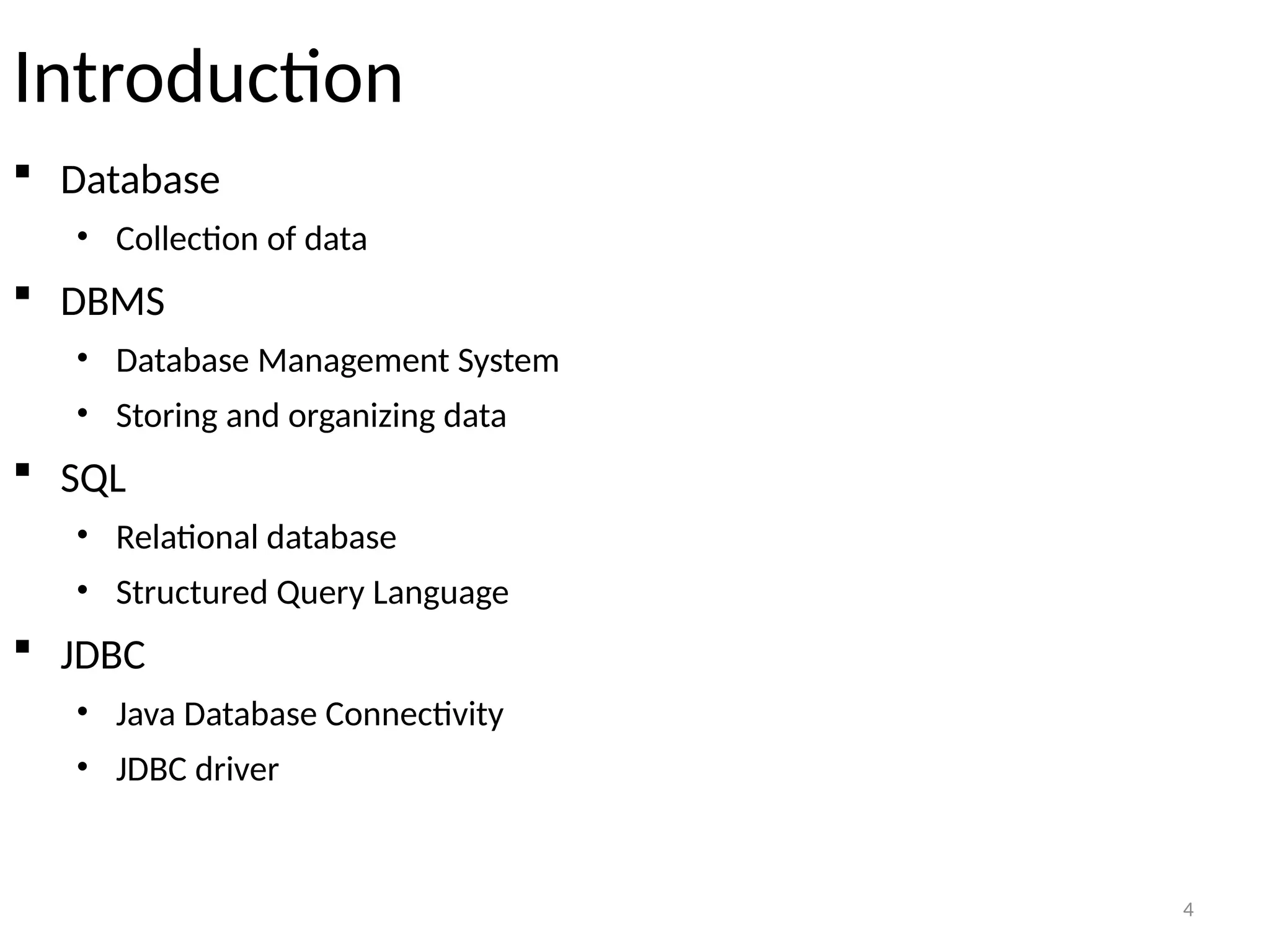 4
Introduction
 Database
• Collection of data
 DBMS
• Database Management System
• Storing and organizing data
 SQL
• Relational database
• Structured Query Language
 JDBC
• Java Database Connectivity
• JDBC driver
4
 