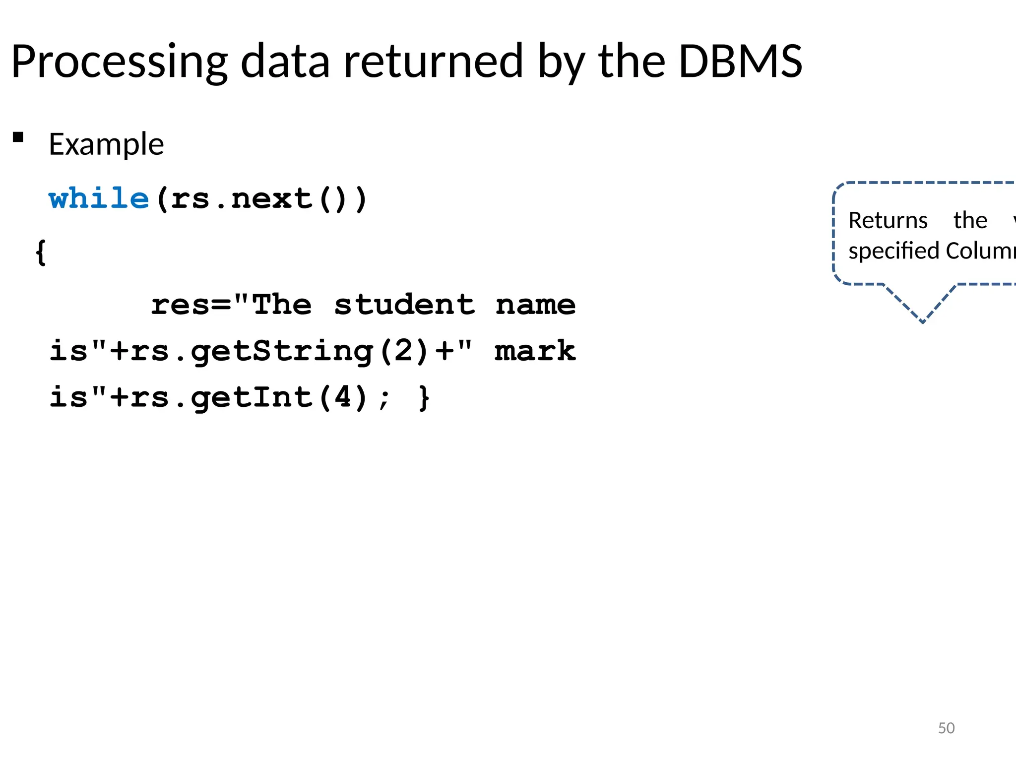 50
Processing data returned by the DBMS
 Example
while(rs.next())
{
res="The student name
is"+rs.getString(2)+" mark
is"+rs.getInt(4); }
50
Returns the v
specified Column
 