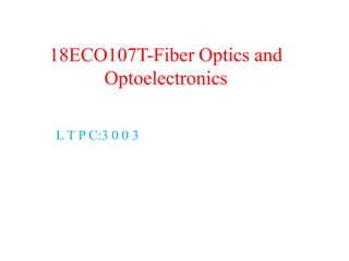 18ECO107T-Fiber Optics and
Optoelectronics
L T P C:3 0 0 3
 