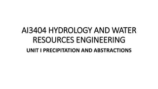 AI3404 HYDROLOGY AND WATER
RESOURCES ENGINEERING
UNIT I PRECIPITATION AND ABSTRACTIONS
 