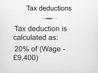 Tax deductions 
Tax deduction is 
calculated as: 
20% of (Wage - 
£9,400) 
 
