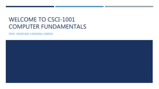 WELCOME TO CSCI-1001
COMPUTER FUNDAMENTALS
PROF. MADELINE CARDONA-LEBRON
 
