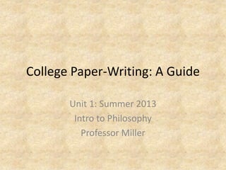 College Paper-Writing: A Guide
Unit 1: Summer 2013
Intro to Philosophy
Professor Miller
 