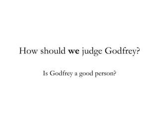 How should we judge Godfrey? Is Godfrey a good person?